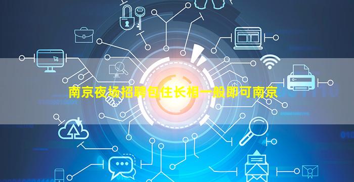 南京夜场招聘包住长相一般即可南京