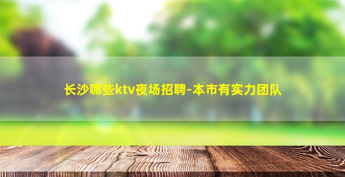 长沙哪些ktv夜场招聘-本市有实力团队